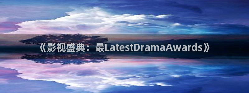超碰在线2018：《影视盛典：最LatestDramaAwards》