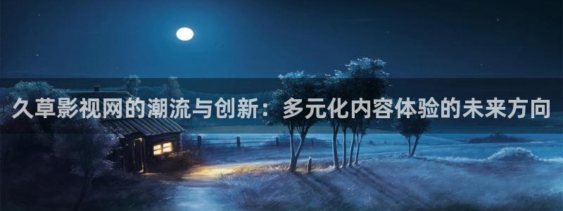 97超碰在线观看：久草影视网的潮流与创新：多元化内容体验的未来方向