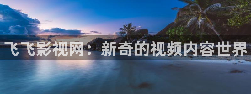 免费看超碰在线：飞飞影视网：新奇的视频内容世界