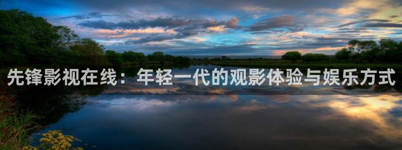 超碰在线人人干：先锋影视在线：年轻一代的观影体验与娱乐方式